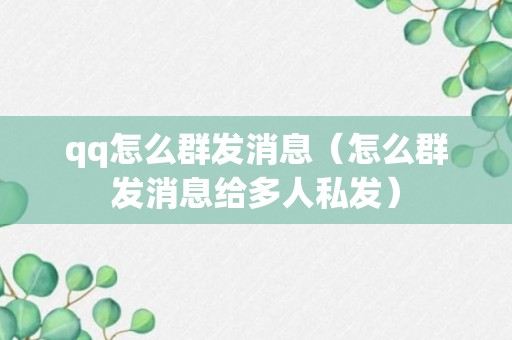 qq怎么群发消息（怎么群发消息给多人私发）