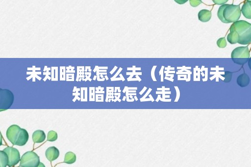 未知暗殿怎么去（传奇的未知暗殿怎么走）