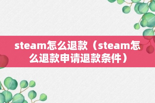 steam怎么退款（steam怎么退款申请退款条件）