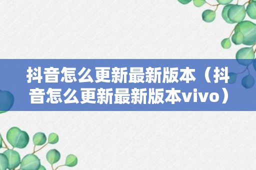 抖音怎么更新最新版本（抖音怎么更新最新版本vivo）