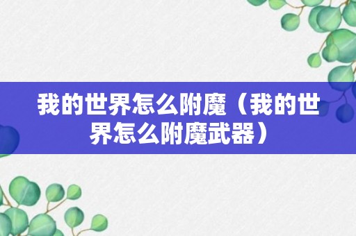 我的世界怎么附魔（我的世界怎么附魔武器）