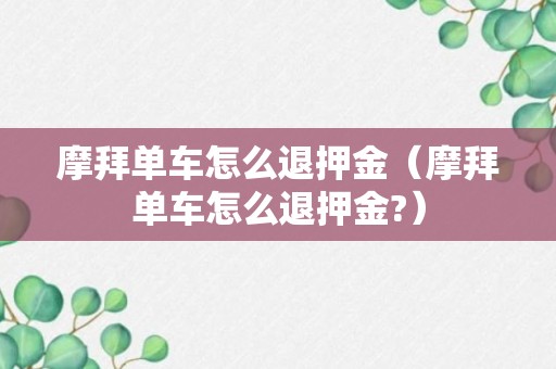 摩拜单车怎么退押金（摩拜单车怎么退押金?）