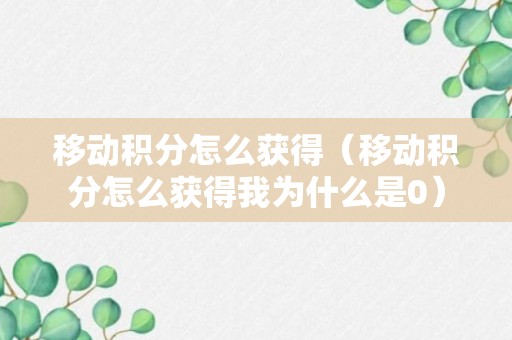 移动积分怎么获得（移动积分怎么获得我为什么是0）