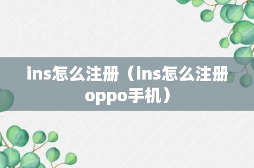 ins怎么注册（ins怎么注册oppo手机）