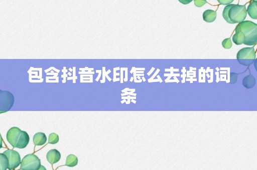 包含抖音水印怎么去掉的词条