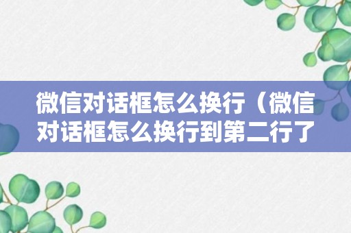 微信对话框怎么换行（微信对话框怎么换行到第二行了呢）