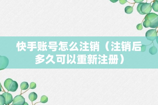 快手账号怎么注销（注销后多久可以重新注册）