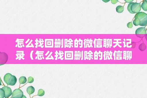 怎么找回删除的微信聊天记录（怎么找回删除的微信聊天记录安卓）