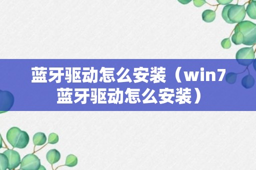 蓝牙驱动怎么安装（win7蓝牙驱动怎么安装）