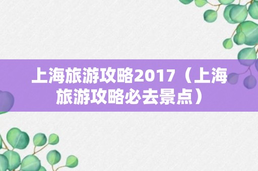 上海旅游攻略2017（上海旅游攻略必去景点）