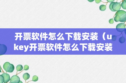 开票软件怎么下载安装（ukey开票软件怎么下载安装）