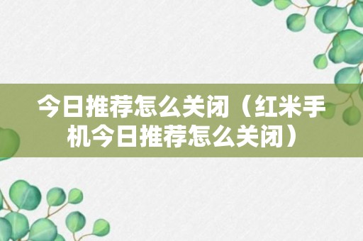 今日推荐怎么关闭（红米手机今日推荐怎么关闭）