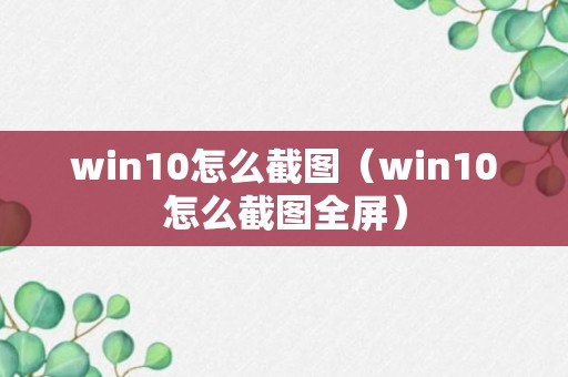 win10怎么截图（win10怎么截图全屏）