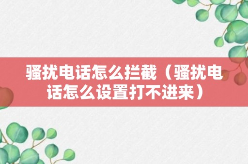 骚扰电话怎么拦截（骚扰电话怎么设置打不进来）