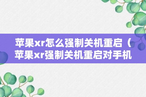 苹果xr怎么强制关机重启（苹果xr强制关机重启对手机有没有影响）