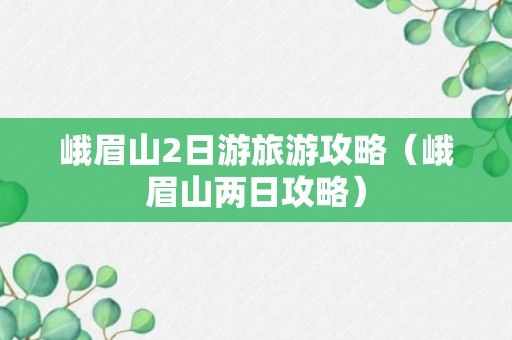 峨眉山2日游旅游攻略（峨眉山两日攻略）