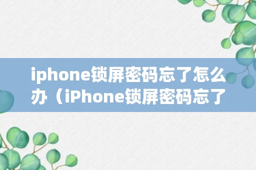 iphone锁屏密码忘了怎么办（iPhone锁屏密码忘了怎么办?）