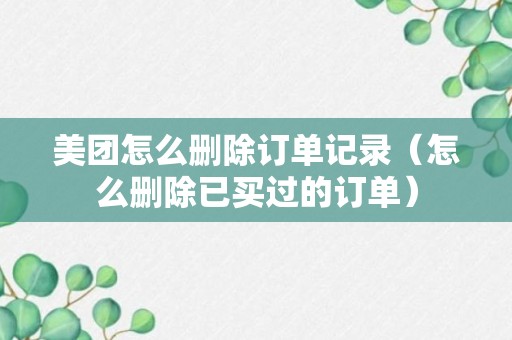 美团怎么删除订单记录（怎么删除已买过的订单）