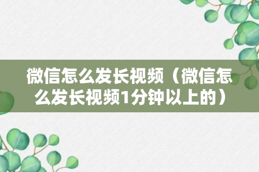 微信怎么发长视频（微信怎么发长视频1分钟以上的）