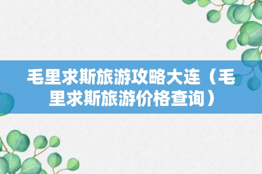 毛里求斯旅游攻略大连（毛里求斯旅游价格查询）