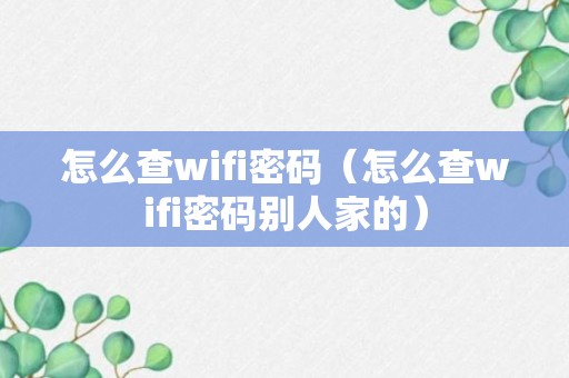 怎么查wifi密码（怎么查wifi密码别人家的）