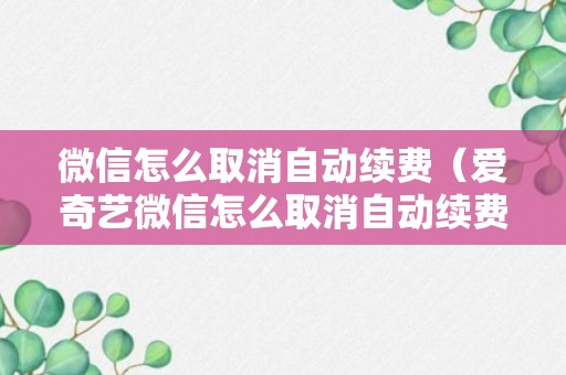 微信怎么取消自动续费（爱奇艺微信怎么取消自动续费）