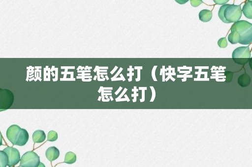 颜的五笔怎么打（快字五笔怎么打）