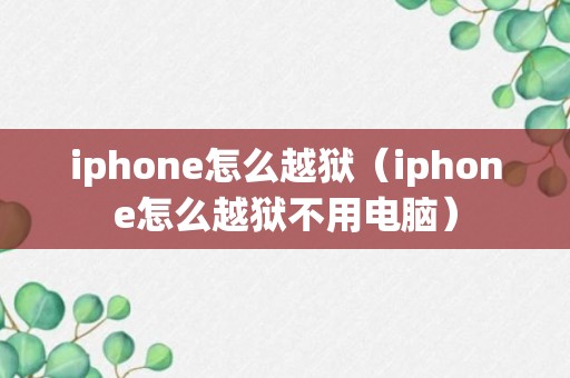 iphone怎么越狱（iphone怎么越狱不用电脑）