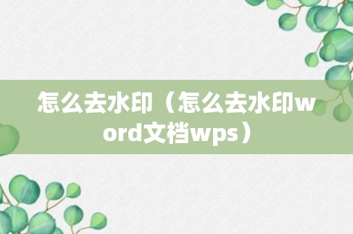 怎么去水印（怎么去水印word文档wps）