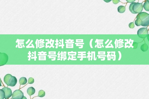 怎么修改抖音号（怎么修改抖音号绑定手机号码）