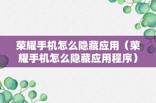 荣耀手机怎么隐藏应用（荣耀手机怎么隐藏应用程序）