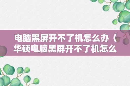 电脑黑屏开不了机怎么办（华硕电脑黑屏开不了机怎么办）