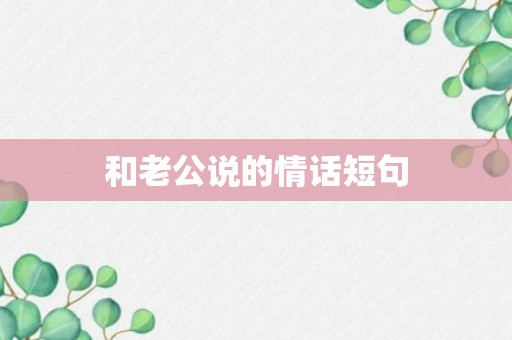 和老公说的情话短句