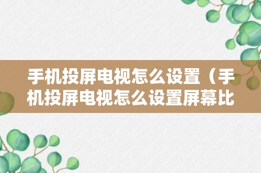 手机投屏电视怎么设置（手机投屏电视怎么设置屏幕比例）