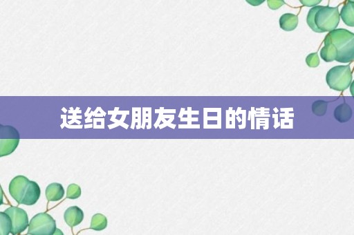 送给女朋友生日的情话