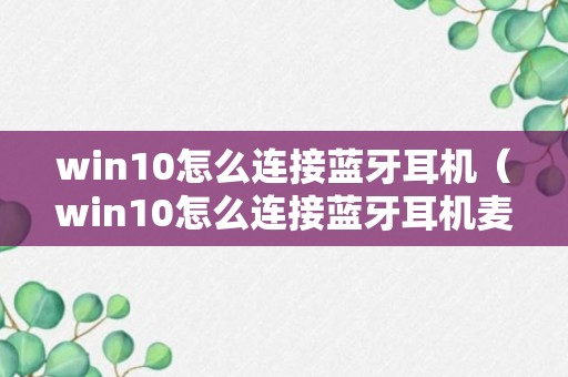 win10怎么连接蓝牙耳机（win10怎么连接蓝牙耳机麦克风）