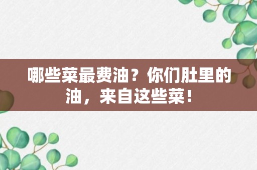 哪些菜最费油？你们肚里的油，来自这些菜！