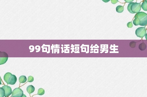 99句情话短句给男生