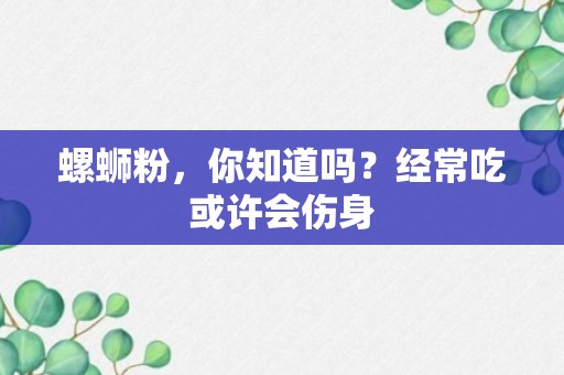 螺蛳粉，你知道吗？经常吃或许会伤身