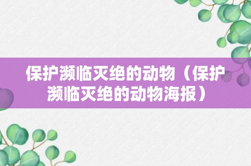 保护濒临灭绝的动物（保护濒临灭绝的动物海报）