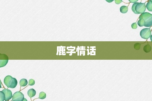 鹿字情话