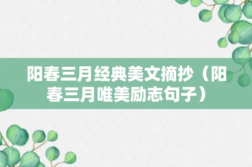 阳春三月经典美文摘抄（阳春三月唯美励志句子）