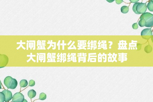 大闸蟹为什么要绑绳？盘点大闸蟹绑绳背后的故事