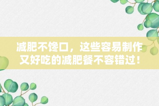 减肥不馋口，这些容易制作又好吃的减肥餐不容错过！