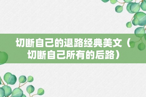 切断自己的退路经典美文（切断自己所有的后路）