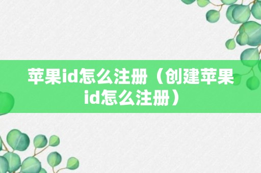 苹果id怎么注册（创建苹果id怎么注册）