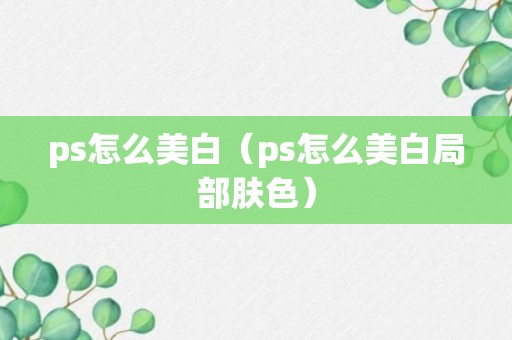 ps怎么美白（ps怎么美白局部肤色）