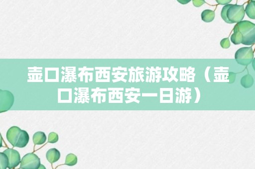 壶口瀑布西安旅游攻略（壶口瀑布西安一日游）