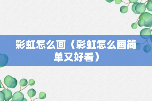 彩虹怎么画（彩虹怎么画简单又好看）