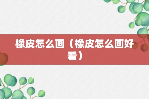 橡皮怎么画（橡皮怎么画好看）